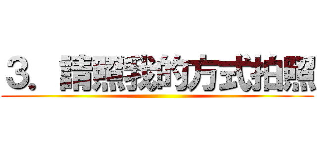 ３．請照我的方式拍照 ()