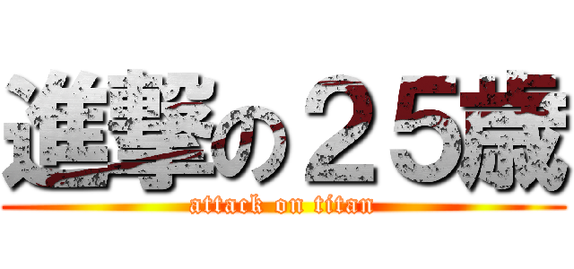 進撃の２５歳 (attack on titan)