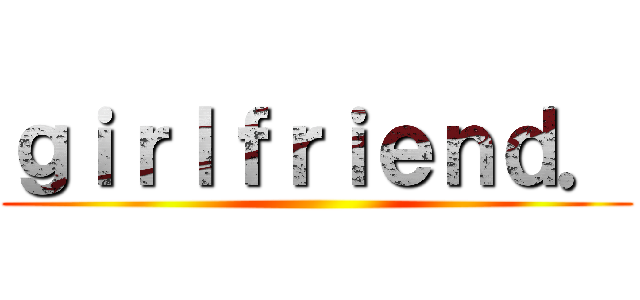 ｇｉｒｌｆｒｉｅｎｄ． ()