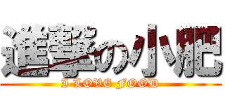 進撃の小肥 (I LOVE FOOD)