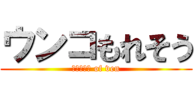 ウンコもれそう (ｔｏｉｒｅ of ven)