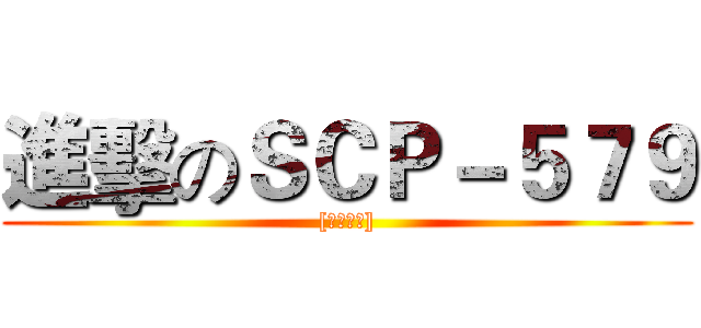 進擊のＳＣＰ－５７９ ([數據刪除])