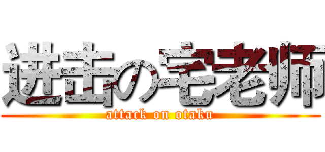 进击の宅老师 (attack on otaku)