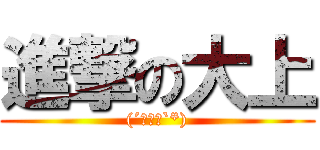 進撃の大上 ((´へωへ`*))