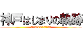 神戸はじまりの軌跡 (attack on titan)