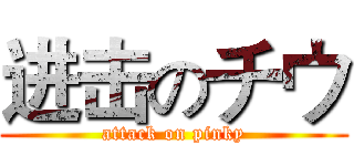 进击のチウ (attack on pinky)