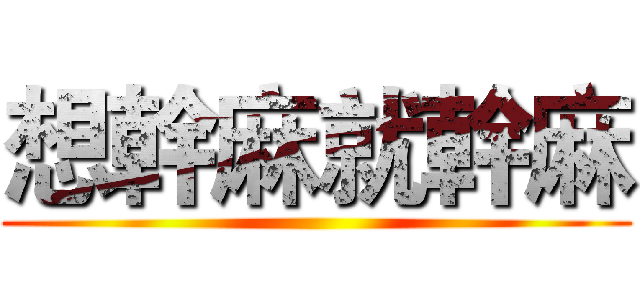 想幹麻就幹麻 ()