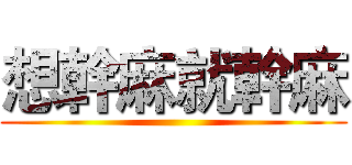想幹麻就幹麻 ()