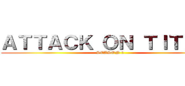 ＡＴＴＡＣＫ ＯＮ ＴＩＴＡＮ  (SEASON 1 )
