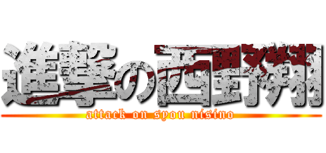 進撃の西野翔 (attack on syou nisino)