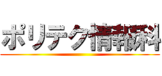 ポリテク情報科 ()