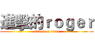 進擊的ｒｏｇｅｒ (attack on titan)