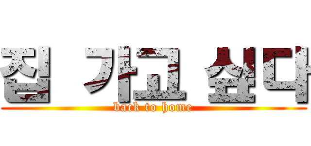 집 가고 싶다 (back to home)