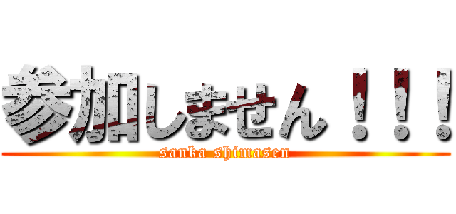 参加しません！！！ (sanka shimasen)