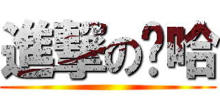進撃の喔哈 ()