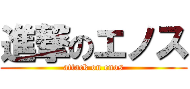 進撃のエノス (attack on enos)