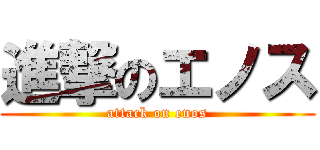 進撃のエノス (attack on enos)