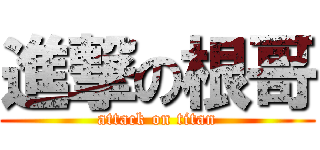 進撃の根哥 (attack on titan)