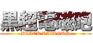 黒超電磁砲 (BLACK RAILGUN)