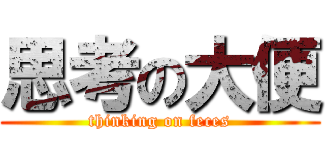 思考の大便 (thinking on feces)