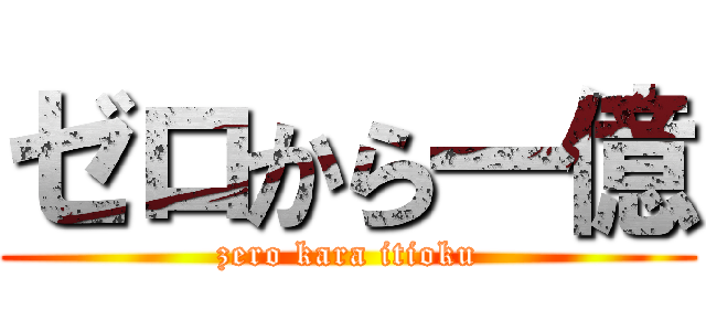 ゼロから一億 (zero kara itioku)