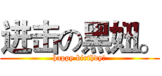 进击の黑妞。 (happy birthdy。)