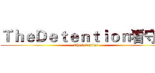 ＴｈｅＤｅｔｅｎｔｉｏｎ看守所 (TheDetention)