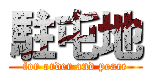 駐屯地 (for order and peace)