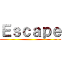 Ｅｓｃａｐｅ ()