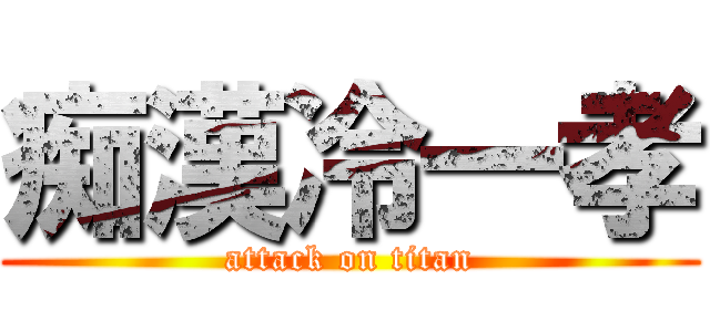 痴漢冷一孝 (attack on titan)