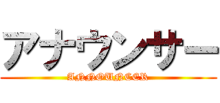 アナウンサー (ANNOUNCER)