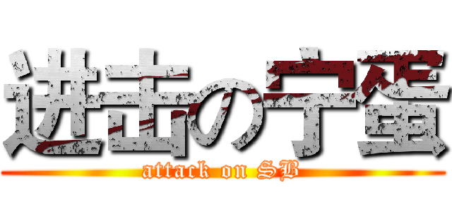 进击の宁蛋 (attack on SB)