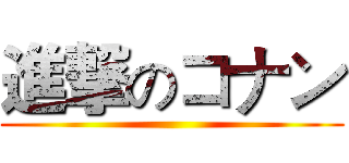 進撃のコナン ()