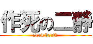 作死の二静 (seek death)
