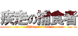 疾走の捕食者 (Hideyuki-san)