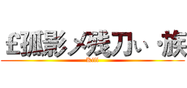 ￡孤影メ残刀ぃ·族 (Kill)