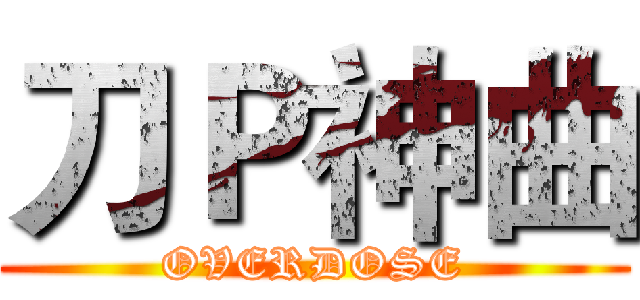 刀Ｐ神曲 (OVERDOSE)