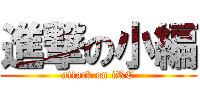 進撃の小編 (attack on iRC)