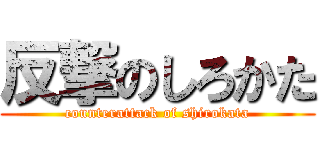 反撃のしろかた (counterattack of shirokata)