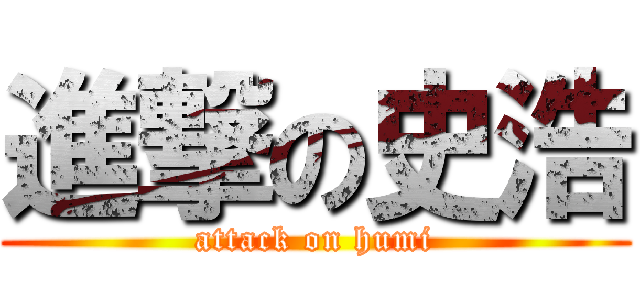 進撃の史浩 (attack on humi)