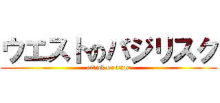 ウエストのバジリスク (attack on titan)