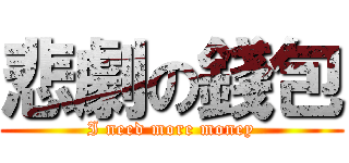 悲劇の錢包 (I need more money)