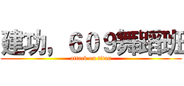 建功，６０９舞蹈班 (attack on titan)