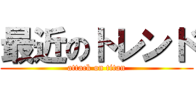 最近のトレンド (attack on titan)