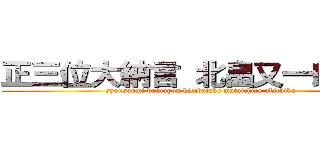 正三位大納言 北畠又一朗顕親 (syousanmi dainagon kitabatake mataichiro akichika)