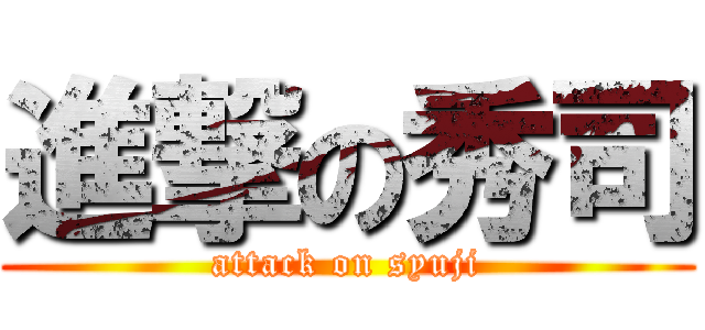 進撃の秀司 (attack on syuji)