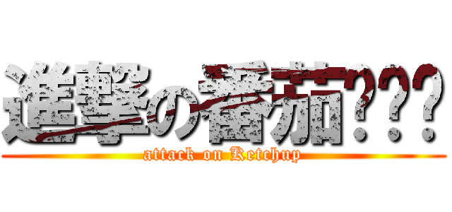 進撃の番茄ㄐㄧㄤ (attack on Ketchup)