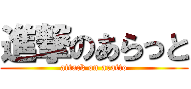 進撃のあらっと (attack on aratto)