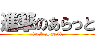 進撃のあらっと (attack on aratto)