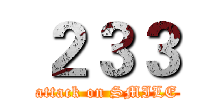 ２３３ (attack on SMILE)